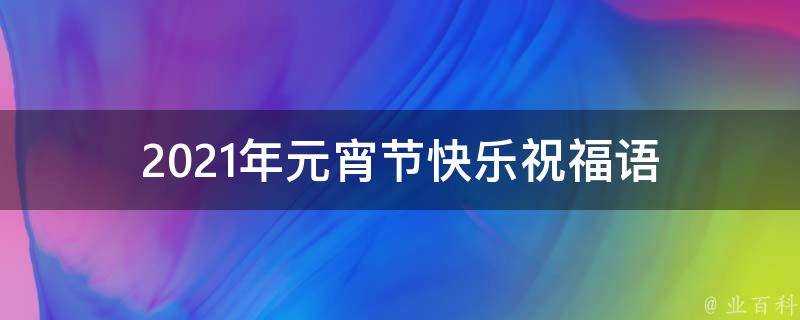 2021年元宵節快樂祝福語