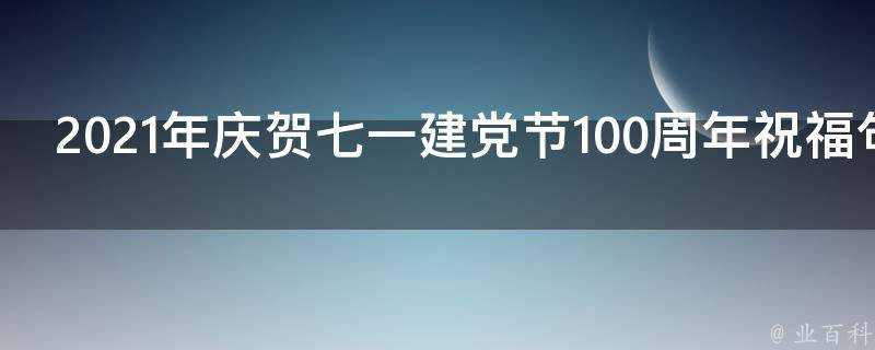 2021年慶賀七一建黨節100週年祝福句子