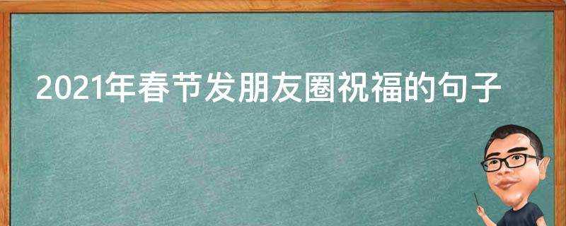 2021年春節發朋友圈祝福的句子