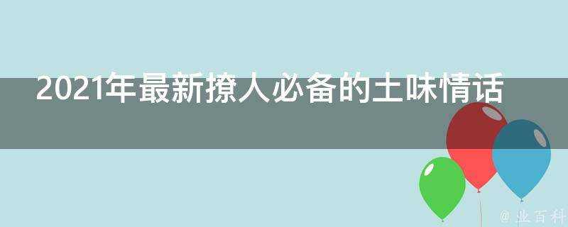 2021年最新撩人必備的土味情話