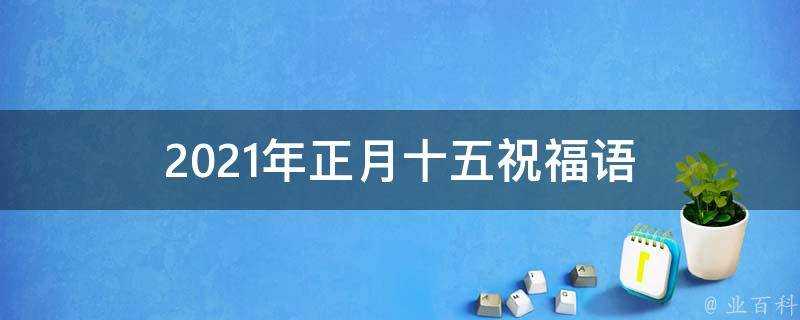 2021年正月十五祝福語