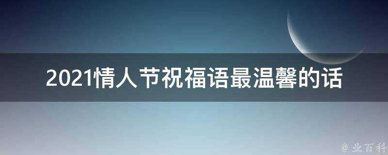 2021情人節祝福語最溫馨的話