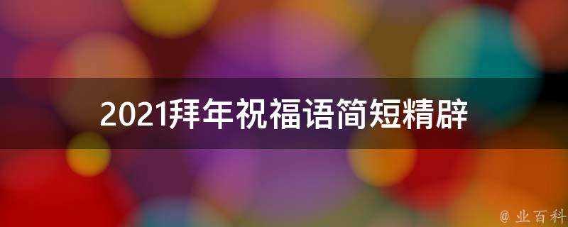 2021拜年祝福語簡短精闢