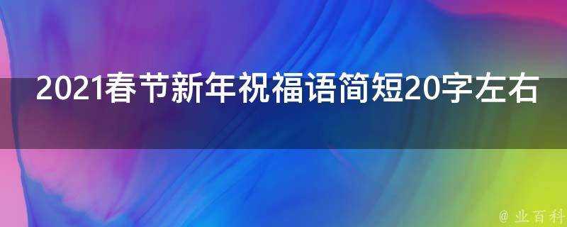 2021春節新年祝福語簡短20字左右