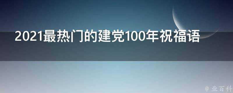 2021最熱門的建黨100年祝福語