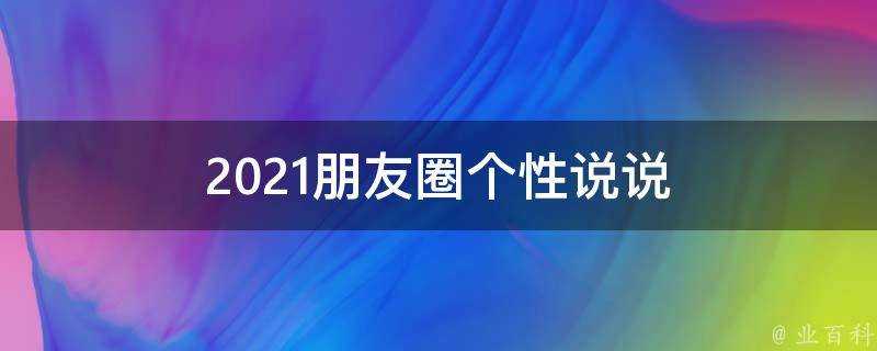 2021朋友圈個性說說