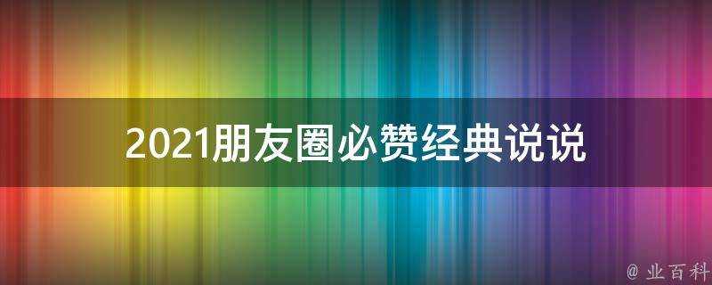 2021朋友圈必贊經典說說