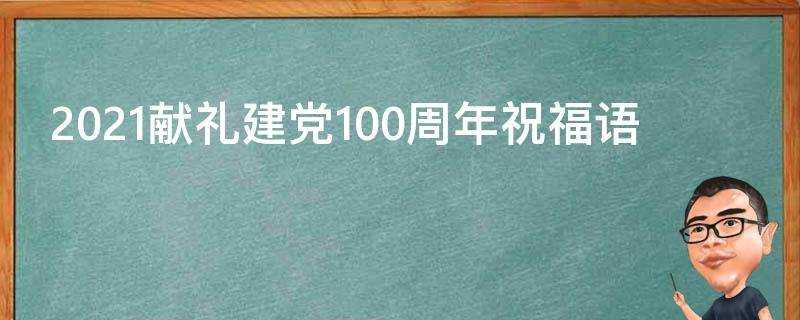 2021獻禮建黨100週年祝福語