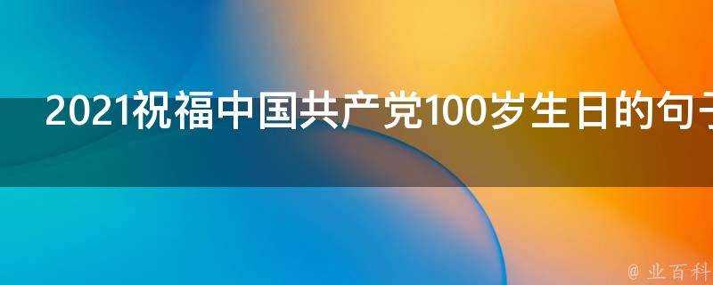 2021祝福中國共產黨100歲生日的句子