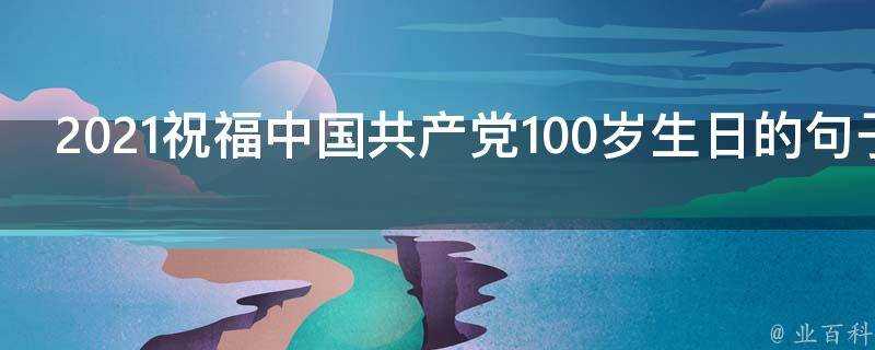 2021祝福中國共產黨100歲生日的句子