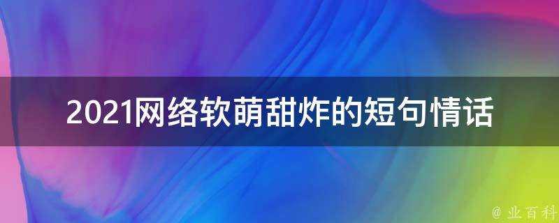 2021網路軟萌甜炸的短句情話