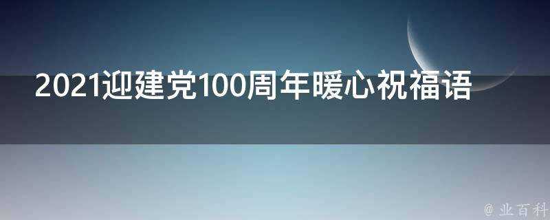 2021迎建黨100週年暖心祝福語