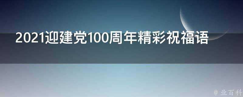 2021迎建黨100週年精彩祝福語