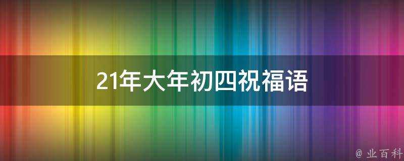 21年大年初四祝福語