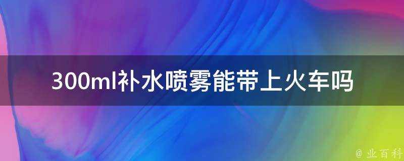 300ml補水噴霧能帶上火車嗎