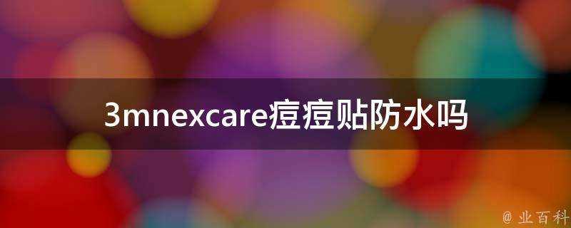 3mnexcare痘痘貼防水嗎