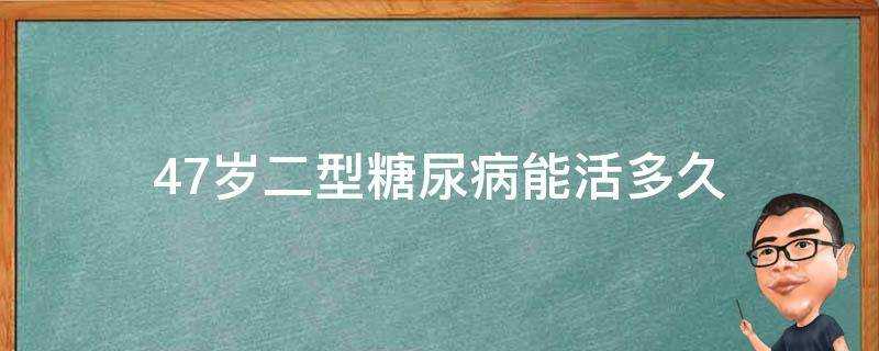 47歲二型糖尿病能活多久