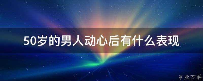 50歲的男人動心後有什麼表現