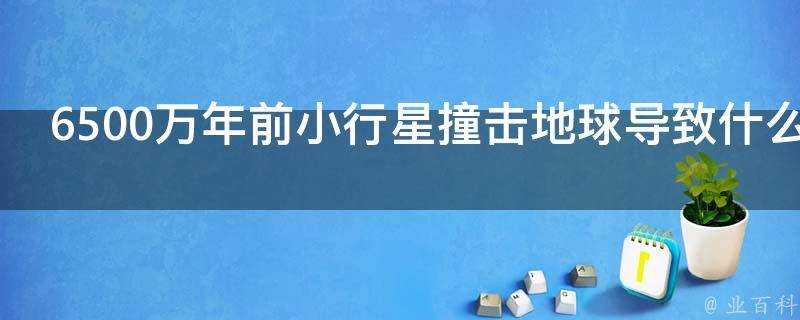 6500萬年前小行星撞擊地球導致什麼滅絕