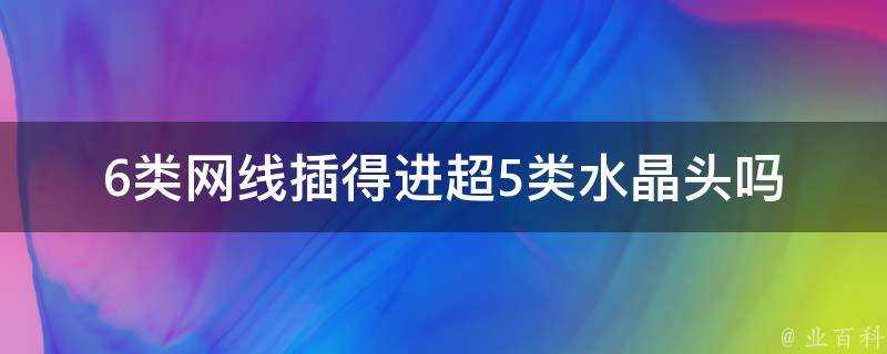 6類網線插得進超5類水晶頭嗎