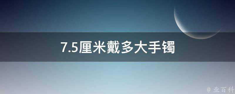 7.5釐米戴多大手鐲