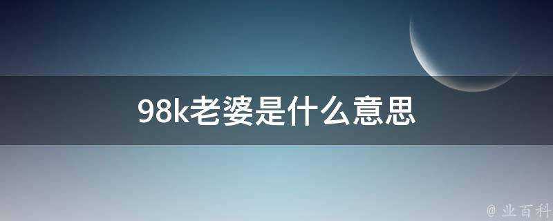 98k老婆是什麼意思